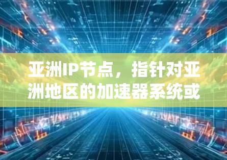 亚洲IP节点,指针对亚洲地区的加速器系统或平台,旨在提升网页加载速度。以下是对这一概念的详细说明 亚洲IP节点,指针对亚洲地区的加速器系统或平台,旨在提升网页加载速度。以下是对这一概念的详细说明