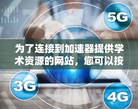 为了连接到加速器提供学术资源的网站，您可以按照以下步骤进行