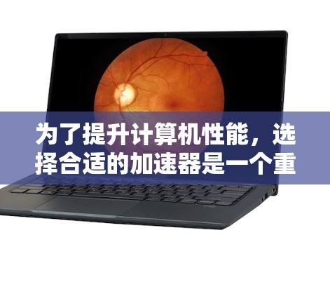 为了提升计算机性能,选择合适的加速器是一个重要步骤。以下是一步步的推荐和优化建议 为了提升计算机性能,选择合适的加速器是一个重要步骤。以下是一步步的推荐和优化建议