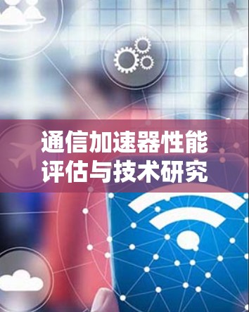 通信加速器性能评估与技术研究 通信加速器性能评估与技术研究
