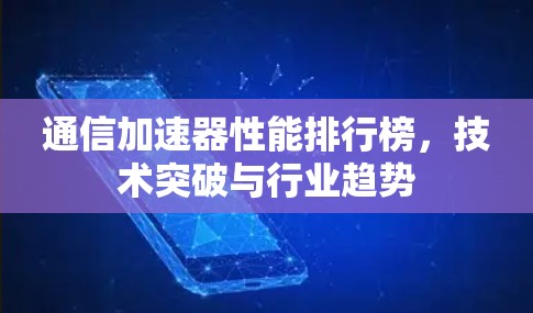 通信加速器性能排行榜,技术突破与行业趋势 通信加速器性能排行榜,技术突破与行业趋势