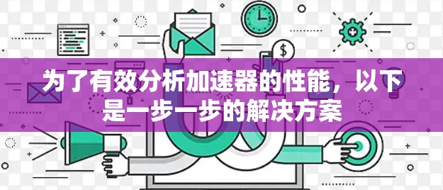 为了有效分析加速器的性能,以下是一步一步的解决方案 为了有效分析加速器的性能,以下是一步一步的解决方案