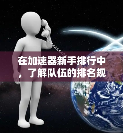 在加速器新手排行中,了解队伍的排名规则可以让你更好地开始游戏。以下是详细的步骤指南,帮助你在新手排行中快速提升资源和资源消耗速度 在加速器新手排行中,了解队伍的排名规则可以让你更好地开始游戏。以下是详细的步骤指南,帮助你在新手排行中快速提升资源和资源消耗速度