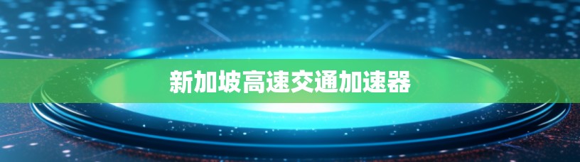 新加坡高速交通加速器 新加坡高速交通加速器