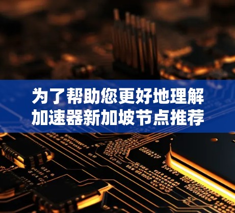 为了帮助您更好地理解加速器新加坡节点推荐,以下是一个分步的指南 为了帮助您更好地理解加速器新加坡节点推荐,以下是一个分步的指南
