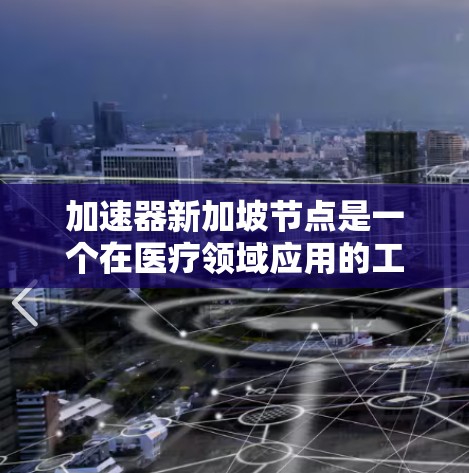 加速器新加坡节点是一个在医疗领域应用的工具，旨在加速病人的康复和治疗过程。新加坡拥有丰富的医疗资源和先进的技术，这为加速器的发展提供了良好的条件。以下是对加速器新加坡节点的详细分析