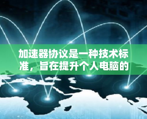 加速器协议是一种技术标准，旨在提升个人电脑的性能和游戏体验。支持加速器协议的平台通常是指那些能够运行或优化这些协议的计算机或设备。以下是一些支持加速器协议的平台