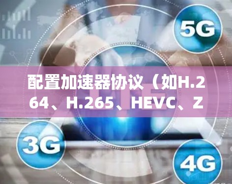配置加速器协议(如H.264、H.265、HEVC、ZivDl)是优化视频和音频流的关键步骤。以下是一步步的指南 配置加速器协议(如H.264、H.265、HEVC、ZivDl)是优化视频和音频流的关键步骤。以下是一步步的指南