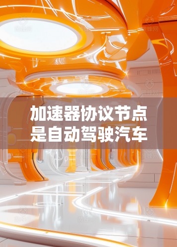 加速器协议节点是自动驾驶汽车、无人机等技术中的核心组件,负责数据同步和通信。以下是关于加速器协议节点的详细说明 加速器协议节点是自动驾驶汽车、无人机等技术中的核心组件,负责数据同步和通信。以下是关于加速器协议节点的详细说明