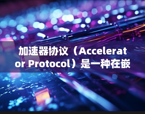 加速器协议(Accelerator Protocol)是一种在嵌入式系统或高性能计算机中使用的协议,主要用于自动优化硬件设计以提高运行速度和资源利用率。以下是关于加速器协议的详细指南 加速器协议(Accelerator Protocol)是一种在嵌入式系统或高性能计算机中使用的协议,主要用于自动优化硬件设计以提高运行速度和资源利用率。以下是关于加速器协议的详细指南