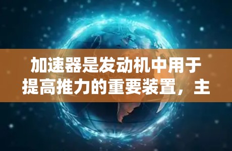 加速器是发动机中用于提高推力的重要装置,主要由喷射喷燃系统组成。以下是对加速器效果的分析 加速器是发动机中用于提高推力的重要装置,主要由喷射喷燃系统组成。以下是对加速器效果的分析