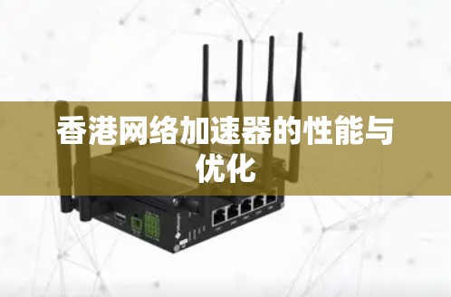 香港网络加速器的性能与优化 香港网络加速器的性能与优化
