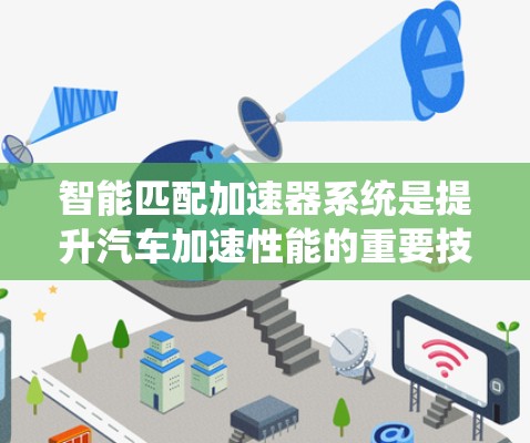 智能匹配加速器系统是提升汽车加速性能的重要技术，结合人工智能、大数据、控制理论等多领域，提供实时优化变速器档位，提升驾驶效率。以下是对其功能、成本、应用、挑战及未来发展的详细分析