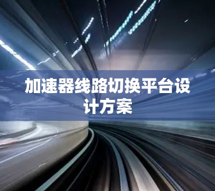 加速器线路切换平台设计方案 加速器线路切换平台设计方案