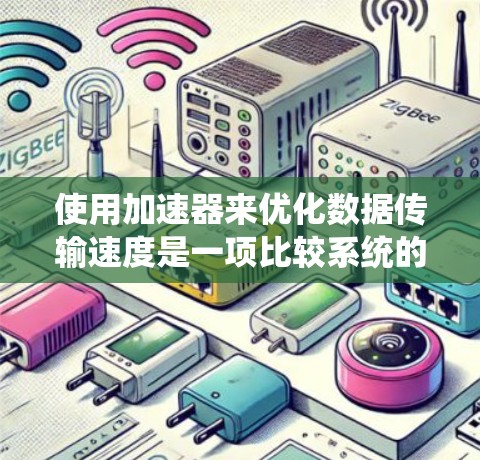 使用加速器来优化数据传输速度是一项比较系统的任务,以下是一个清晰的指南,帮助你逐步掌握如何使用加速器 使用加速器来优化数据传输速度是一项比较系统的任务,以下是一个清晰的指南,帮助你逐步掌握如何使用加速器