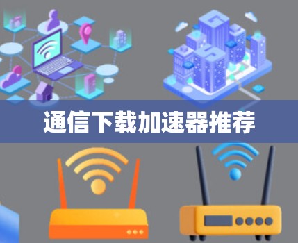 通信下载加速器推荐 通信下载加速器推荐