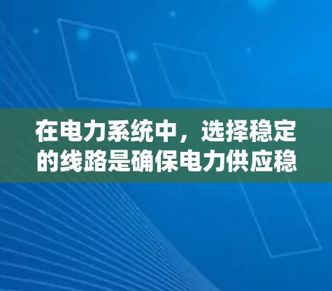 在电力系统中,选择稳定的线路是确保电力供应稳定性的关键步骤。通过加速器(如电力机车的加速装置)可以影响系统的稳定性,因此选择可靠的线路需要综合考虑多个因素 在电力系统中,选择稳定的线路是确保电力供应稳定性的关键步骤。通过加速器(如电力机车的加速装置)可以影响系统的稳定性,因此选择可靠的线路需要综合考虑多个因素