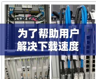 为了帮助用户解决下载速度卡顿的问题,以下是一个清晰的步骤指南 为了帮助用户解决下载速度卡顿的问题,以下是一个清晰的步骤指南