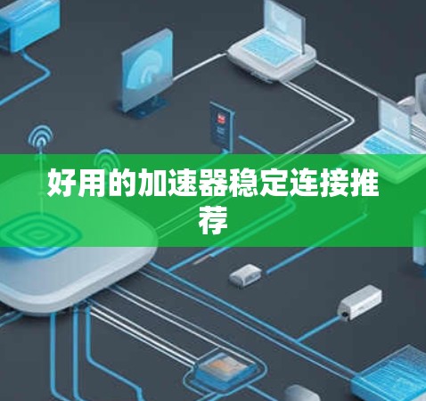 好用的加速器稳定连接推荐 好用的加速器稳定连接推荐