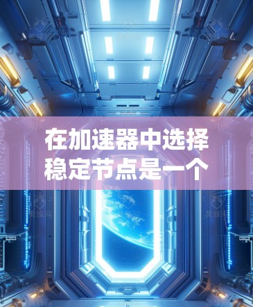 在加速器中选择稳定节点是一个关键步骤，确保粒子流的稳定运行。以下是对稳定节点选择的系统化指导
