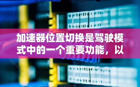 加速器位置切换是驾驶模式中的一个重要功能,以下是详细的步骤指南 加速器位置切换是驾驶模式中的一个重要功能,以下是详细的步骤指南