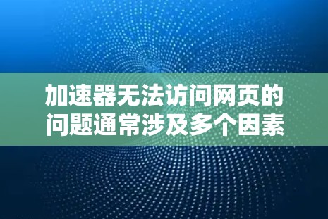 加速器无法访问网页的问题通常涉及多个因素,包括服务器状态、浏览器版本、缓存机制、加速器本身依赖情况等。以下是解决此类问题的步骤 加速器无法访问网页的问题通常涉及多个因素,包括服务器状态、浏览器版本、缓存机制、加速器本身依赖情况等。以下是解决此类问题的步骤