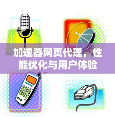 加速器网页代理，性能优化与用户体验提升