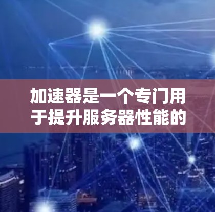 加速器是一个专门用于提升服务器性能的工具,它通过网络流量测试和优化来帮助用户提升网络带宽和稳定性。网速测试是加速器的核心功能之一,用于评估网络的带宽和稳定性。以下是网速测试的详细步骤和解释 加速器是一个专门用于提升服务器性能的工具,它通过网络流量测试和优化来帮助用户提升网络带宽和稳定性。网速测试是加速器的核心功能之一,用于评估网络的带宽和稳定性。以下是网速测试的详细步骤和解释