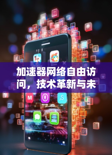 加速器网络自由访问,技术革新与未来展望 加速器网络自由访问,技术革新与未来展望