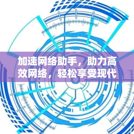 加速网络助手，助力高效网络，轻松享受现代生活