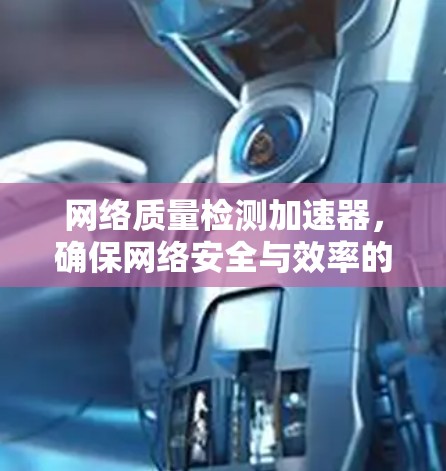 网络质量检测加速器,确保网络安全与效率的双全 网络质量检测加速器,确保网络安全与效率的双全