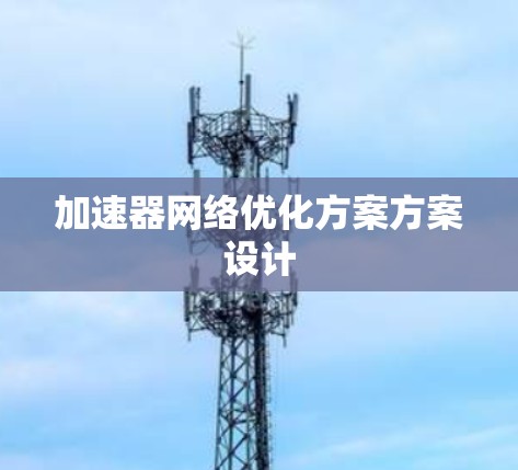 加速器网络优化方案方案设计 加速器网络优化方案方案设计