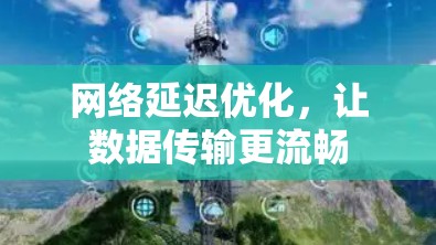 网络延迟优化,让数据传输更流畅 网络延迟优化,让数据传输更流畅