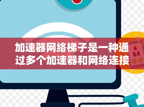 加速器网络梯子是一种通过多个加速器和网络连接实现高效数据传输和处理的硬件结构。它在多个场景中都有广泛应用，包括数据中心、边缘计算和医疗领域。以下是对加速器网络梯子的详细总结