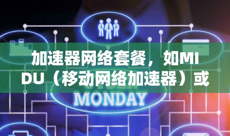 加速器网络套餐,如MIDU(移动网络加速器)或DIDU(数字网络加速器)旨在提升移动应用的性能。以下是关于这些套餐的详细信息 加速器网络套餐,如MIDU(移动网络加速器)或DIDU(数字网络加速器)旨在提升移动应用的性能。以下是关于这些套餐的详细信息
