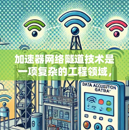 加速器网络隧道技术是一项复杂的工程领域，涉及多个学科和工程技术的结合。以下是对该技术的详细总结，涵盖其原理、应用、优缺点以及发展趋势