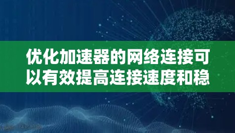 优化加速器的网络连接可以有效提高连接速度和稳定性。以下是一步步的优化建议 优化加速器的网络连接可以有效提高连接速度和稳定性。以下是一步步的优化建议