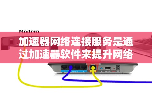 加速器网络连接服务是通过加速器软件来提升网络连接速度的工具,主要涵盖了多种网络连接方式,如Wi-Fi、移动数据和UHD网络。以下是对该服务的详细介绍 加速器网络连接服务是通过加速器软件来提升网络连接速度的工具,主要涵盖了多种网络连接方式,如Wi-Fi、移动数据和UHD网络。以下是对该服务的详细介绍