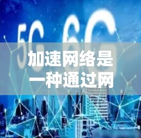 加速网络是一种通过网络连接不同加速工具来提升用户体验的技术。以下是关于加速网络解决方案的详细分析 加速网络是一种通过网络连接不同加速工具来提升用户体验的技术。以下是关于加速网络解决方案的详细分析