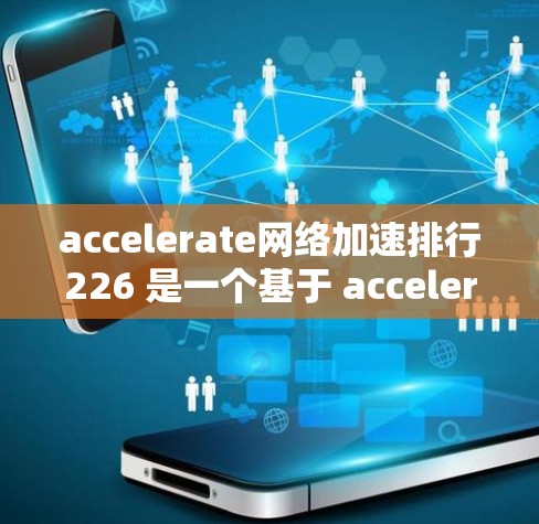accelerate网络加速排行226 是一个基于 accelerate 的网络加速工具,旨在提升网络连接的效率和用户体验。以下是对该工具的详细介绍 accelerate网络加速排行226 是一个基于 accelerate 的网络加速工具,旨在提升网络连接的效率和用户体验。以下是对该工具的详细介绍