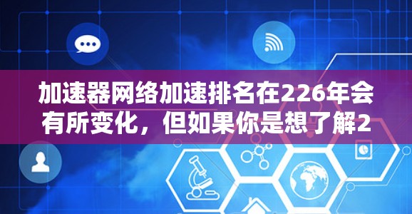 加速器网络加速排名在226年会有所变化，但如果你是想了解225年的排名情况，我可以为你提供一个排名结果，包括性能、稳定性、价格等方面的数据