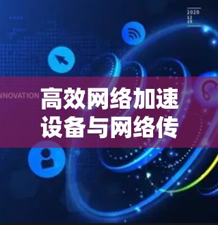 高效网络加速设备与网络传输技术 高效网络加速设备与网络传输技术