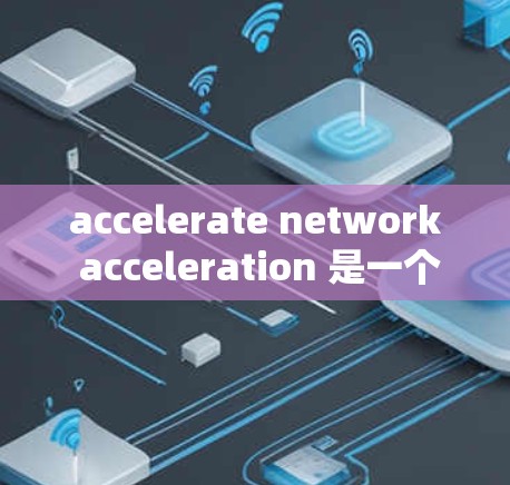 accelerate network acceleration 是一个通过分解主网络来加速连接多个设备的技术,广泛应用于手机、电脑和笔记本电脑上。以下是详细的步骤和使用指南 accelerate network acceleration 是一个通过分解主网络来加速连接多个设备的技术,广泛应用于手机、电脑和笔记本电脑上。以下是详细的步骤和使用指南