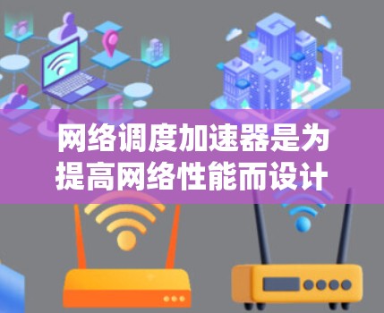 网络调度加速器是为提高网络性能而设计的硬件和软件协同工作系统。以下是对其工作的详细分析 网络调度加速器是为提高网络性能而设计的硬件和软件协同工作系统。以下是对其工作的详细分析