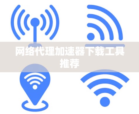 网络代理加速器下载工具推荐 网络代理加速器下载工具推荐