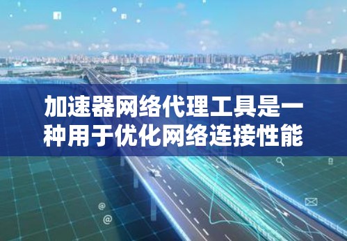 加速器网络代理工具是一种用于优化网络连接性能的软件工具，主要包括网络代理工具和加速器。这些工具通过自动调整数据传输速率、带宽分配和优先级来提升网络连接的效率和响应速度。以下是对这些工具的详细总结