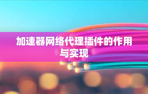 加速器网络代理插件的作用与实现