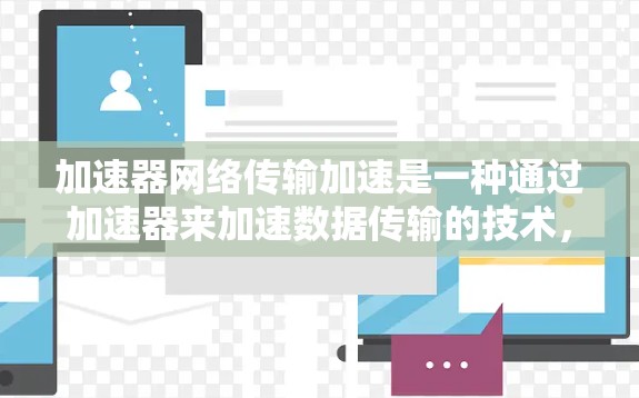 加速器网络传输加速是一种通过加速器来加速数据传输的技术，通过将数据块复制到多个加速器上，然后通过网络连接进行数据传输，从而提高数据传输的速度和效率。以下是对加速器网络传输加速的详细理解