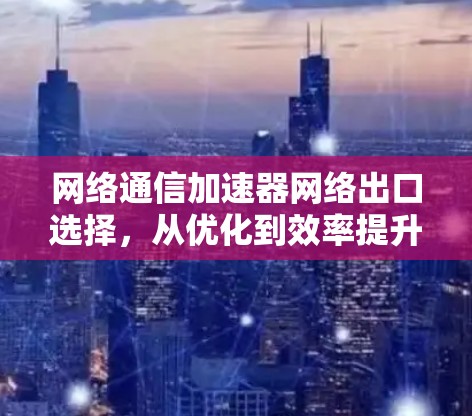 网络通信加速器网络出口选择，从优化到效率提升