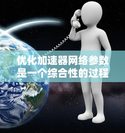 优化加速器网络参数是一个综合性的过程,旨在通过调整模型结构、数据加载、训练算法和硬件配置等方法,提高模型在不同加速器上的运行效率。以下是详细的步骤和分析
